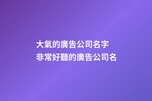 大氣的廣告公司名字 非常好聽的廣告公司名-第1張-公司起名-玄機派